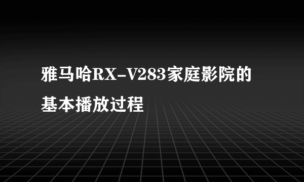 雅马哈RX-V283家庭影院的基本播放过程