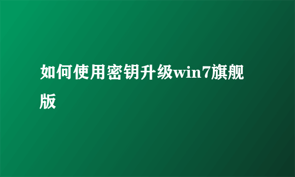 如何使用密钥升级win7旗舰版