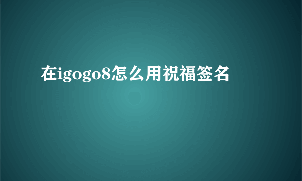 在igogo8怎么用祝福签名