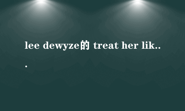 lee dewyze的 treat her like a lady  歌词