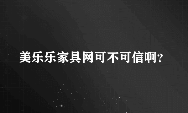 美乐乐家具网可不可信啊？