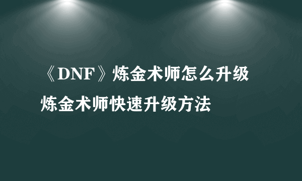 《DNF》炼金术师怎么升级 炼金术师快速升级方法