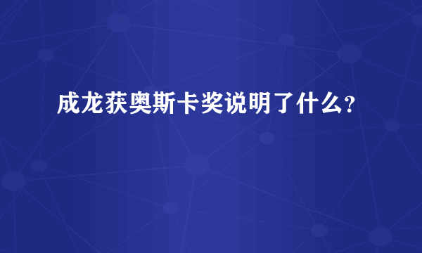 成龙获奥斯卡奖说明了什么？