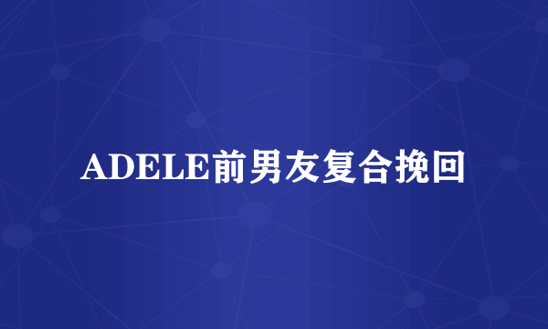 ADELE前男友复合挽回