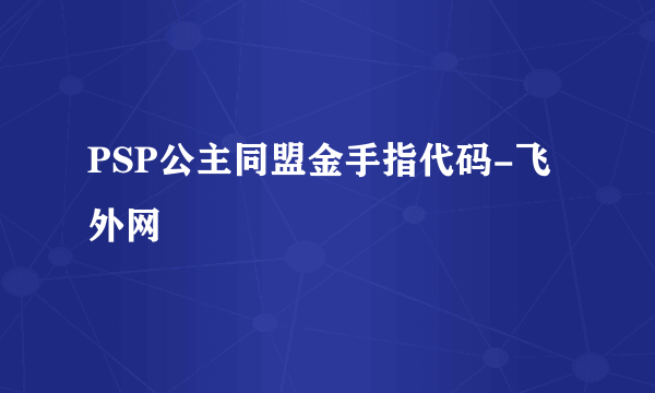 PSP公主同盟金手指代码-飞外网