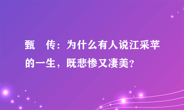 甄嬛传：为什么有人说江采苹的一生，既悲惨又凄美？