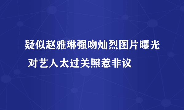 疑似赵雅琳强吻灿烈图片曝光 对艺人太过关照惹非议