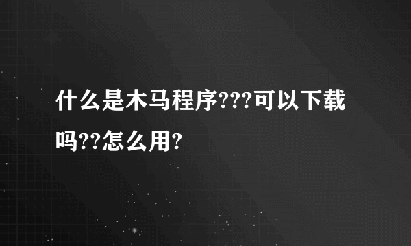 什么是木马程序???可以下载吗??怎么用?