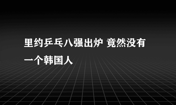 里约乒乓八强出炉 竟然没有一个韩国人