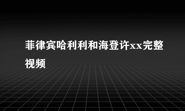 菲律宾哈利利和海登许xx完整视频