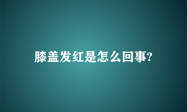 膝盖发红是怎么回事?