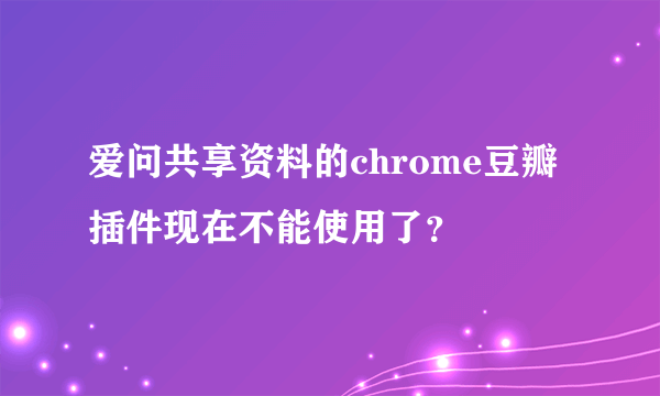 爱问共享资料的chrome豆瓣插件现在不能使用了？