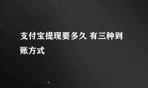 支付宝提现要多久 有三种到账方式