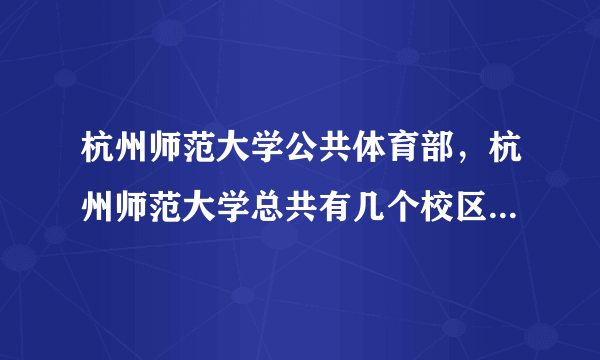 杭州师范大学公共体育部，杭州师范大学总共有几个校区分别是哪些体育部在哪个校区宿舍条件