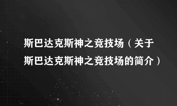 斯巴达克斯神之竞技场（关于斯巴达克斯神之竞技场的简介）