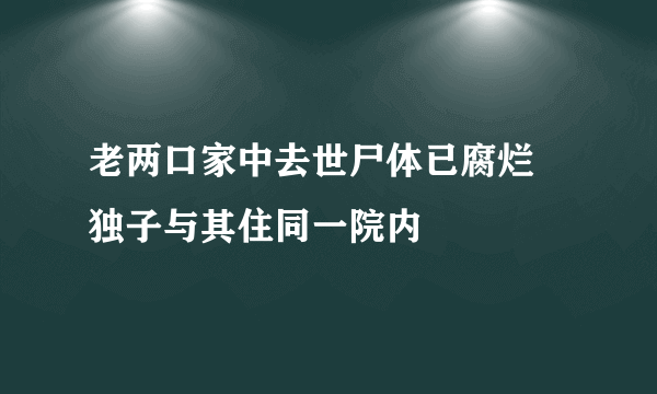 老两口家中去世尸体已腐烂 独子与其住同一院内