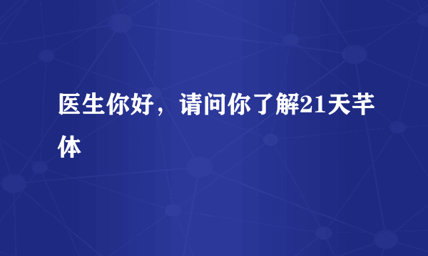 医生你好，请问你了解21天芊体