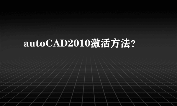 autoCAD2010激活方法？