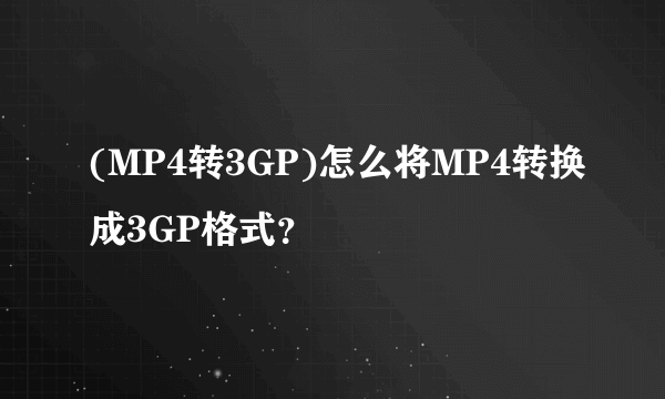 (MP4转3GP)怎么将MP4转换成3GP格式？