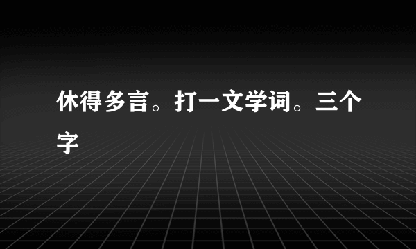 休得多言。打一文学词。三个字