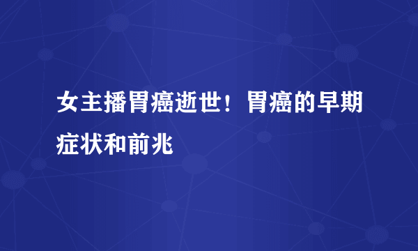 女主播胃癌逝世！胃癌的早期症状和前兆