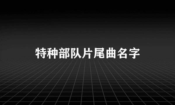 特种部队片尾曲名字