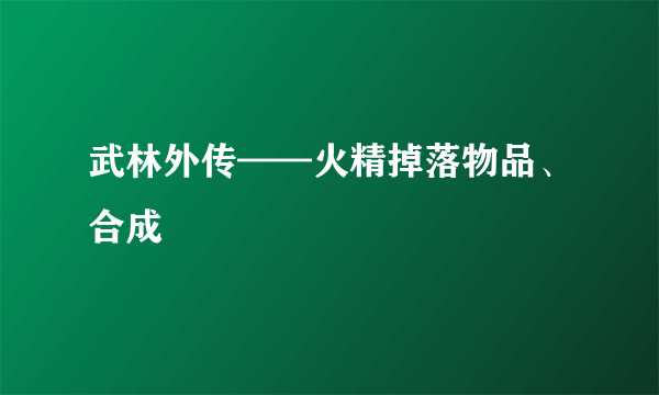 武林外传——火精掉落物品、合成