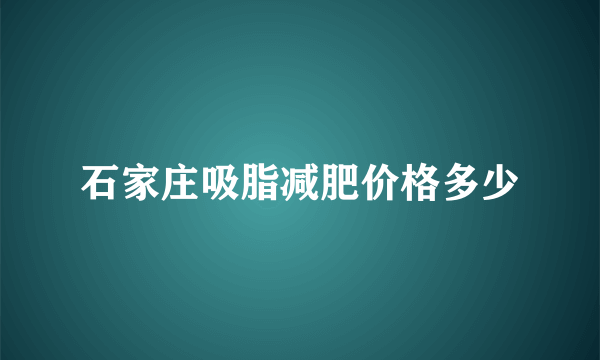 石家庄吸脂减肥价格多少