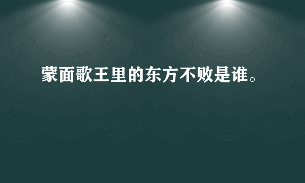 蒙面歌王里的东方不败是谁。