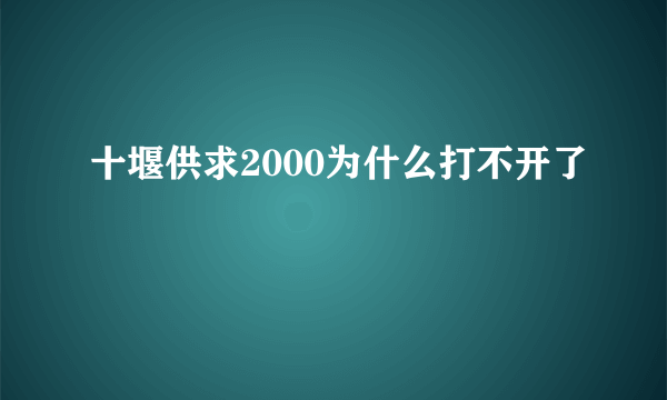 十堰供求2000为什么打不开了