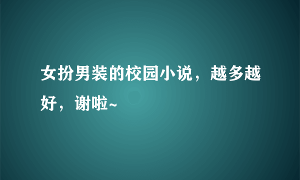 女扮男装的校园小说，越多越好，谢啦~