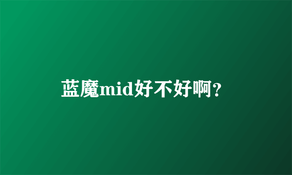 蓝魔mid好不好啊？