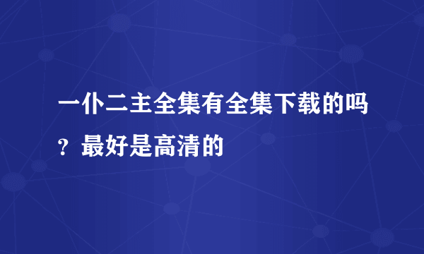 一仆二主全集有全集下载的吗？最好是高清的