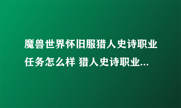 魔兽世界怀旧服猎人史诗职业任务怎么样 猎人史诗职业任务详情介绍