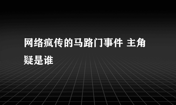 网络疯传的马路门事件 主角疑是谁