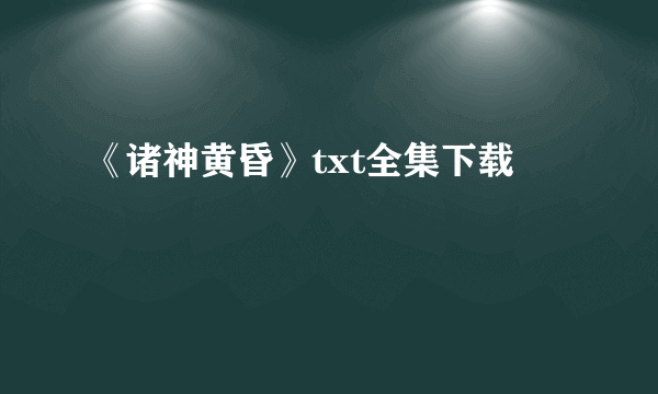 《诸神黄昏》txt全集下载