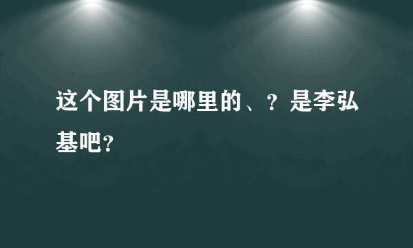 这个图片是哪里的、？是李弘基吧？