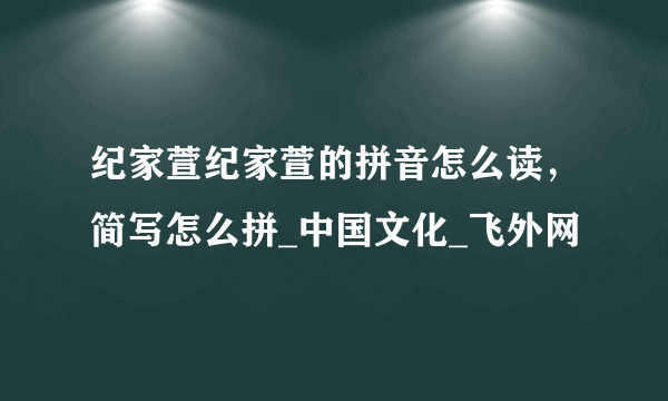 纪家萱纪家萱的拼音怎么读，简写怎么拼_中国文化_飞外网