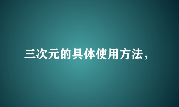 三次元的具体使用方法，