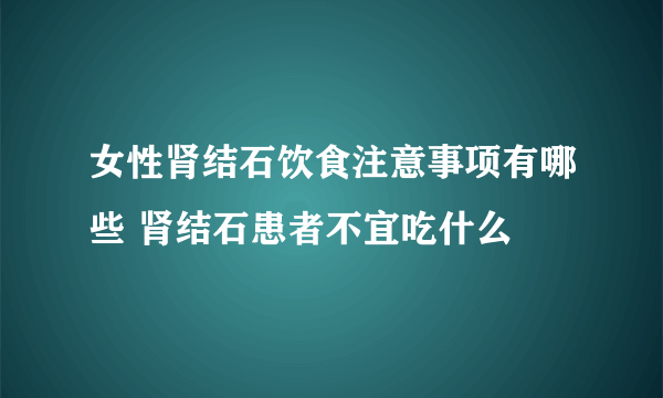 女性肾结石饮食注意事项有哪些 肾结石患者不宜吃什么