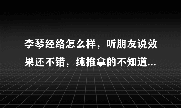 李琴经络怎么样，听朋友说效果还不错，纯推拿的不知道大家有人去过吗