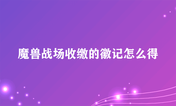 魔兽战场收缴的徽记怎么得