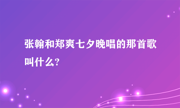 张翰和郑爽七夕晚唱的那首歌叫什么?