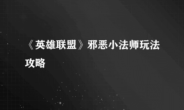 《英雄联盟》邪恶小法师玩法攻略