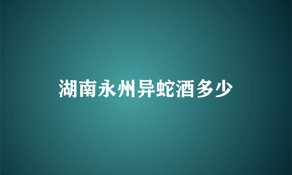 湖南永州异蛇酒多少