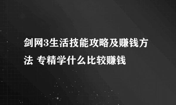 剑网3生活技能攻略及赚钱方法 专精学什么比较赚钱