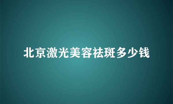 北京激光美容祛斑多少钱