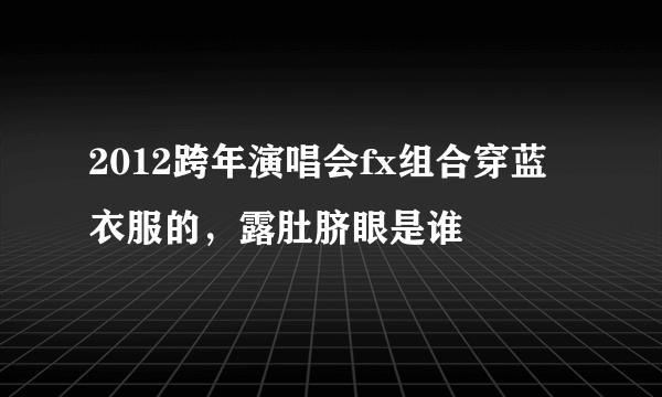 2012跨年演唱会fx组合穿蓝衣服的，露肚脐眼是谁