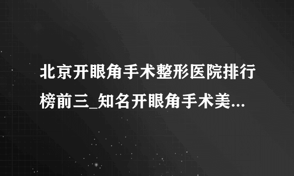 北京开眼角手术整形医院排行榜前三_知名开眼角手术美容整形医院排名【附价格】