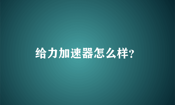 给力加速器怎么样？